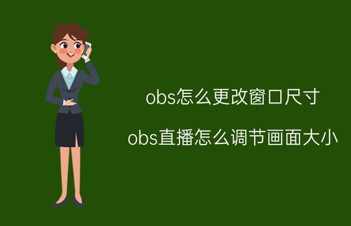 obs怎么更改窗口尺寸 obs直播怎么调节画面大小？